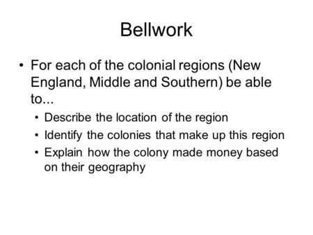 Bellwork For each of the colonial regions (New England, Middle and Southern) be able to... Describe the location of the region Identify the colonies that.