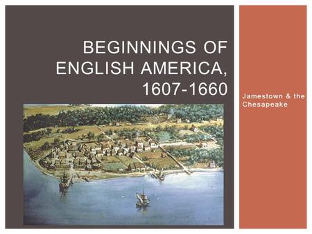 Jamestown & the Chesapeake BEGINNINGS OF ENGLISH AMERICA, 1607-1660.