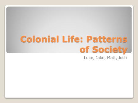 Colonial Life: Patterns of Society Luke, Jake, Matt, Josh.