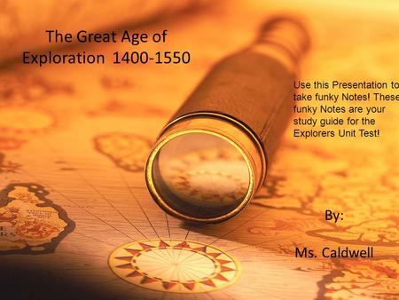 The Great Age of Exploration 1400-1550 By: Ms. Caldwell Use this Presentation to take funky Notes! These funky Notes are your study guide for the Explorers.
