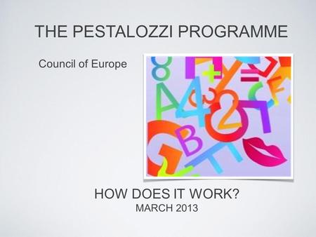 HOW DOES IT WORK? MARCH 2013 THE PESTALOZZI PROGRAMME Council of Europe.