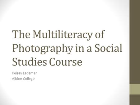 The Multiliteracy of Photography in a Social Studies Course Kelsey Lademan Albion College.