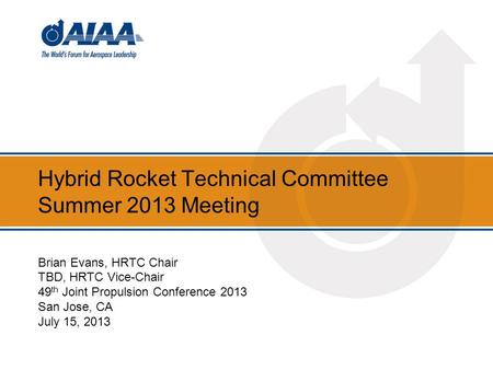Hybrid Rocket Technical Committee Summer 2013 Meeting Brian Evans, HRTC Chair TBD, HRTC Vice-Chair 49 th Joint Propulsion Conference 2013 San Jose, CA.