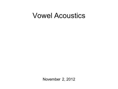 Vowel Acoustics November 2, 2012 Some Announcements Mid-terms will be back on Monday… Today: more resonance + the acoustics of vowels Also on Monday: