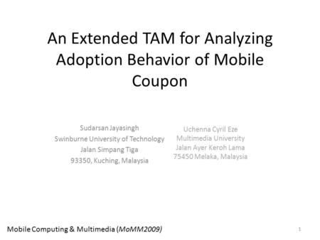 An Extended TAM for Analyzing Adoption Behavior of Mobile Coupon Sudarsan Jayasingh Swinburne University of Technology Jalan Simpang Tiga 93350, Kuching,