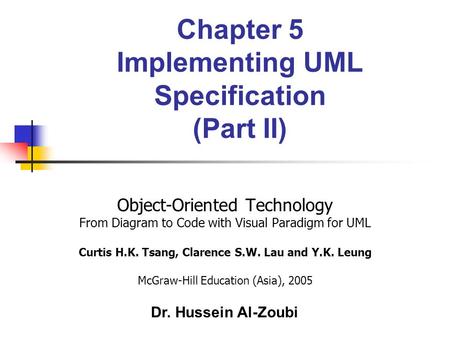 Chapter 5 Implementing UML Specification (Part II) Object-Oriented Technology From Diagram to Code with Visual Paradigm for UML Curtis H.K. Tsang, Clarence.