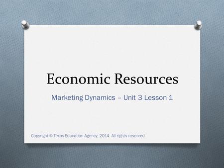 Economic Resources Marketing Dynamics – Unit 3 Lesson 1 Copyright © Texas Education Agency, 2014. All rights reserved.