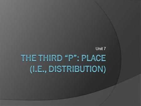 Unit 7. Place  THE THIRD “P” DEALS WITH ALL THE QUESTIONS ARISING FROM GETTING YOUR PRODUCT (SERVICE) TO YOUR INTENDED MARKET.  ITS A MATTER OF “LOGISTICS”.