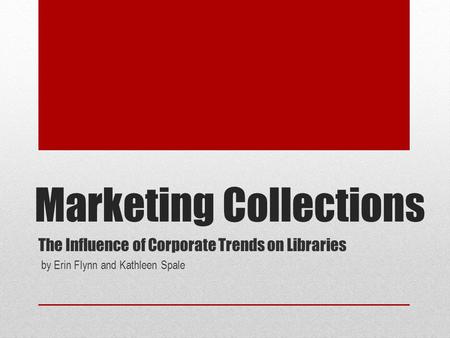 Marketing Collections The Influence of Corporate Trends on Libraries by Erin Flynn and Kathleen Spale.