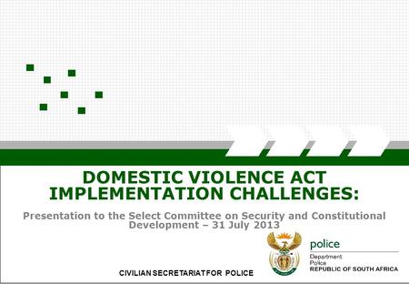 CIVILIAN SECRETARIAT FOR POLICE DOMESTIC VIOLENCE ACT IMPLEMENTATION CHALLENGES: Presentation to the Select Committee on Security and Constitutional Development.