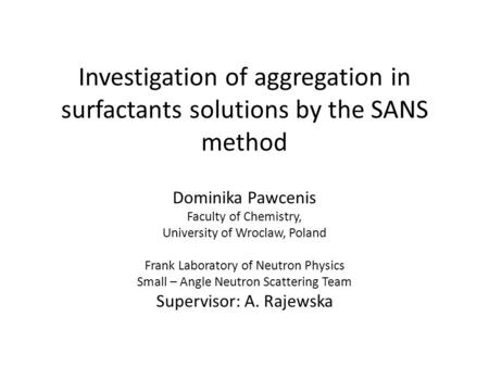 Investigation of aggregation in surfactants solutions by the SANS method Dominika Pawcenis Faculty of Chemistry, University of Wroclaw, Poland Frank Laboratory.