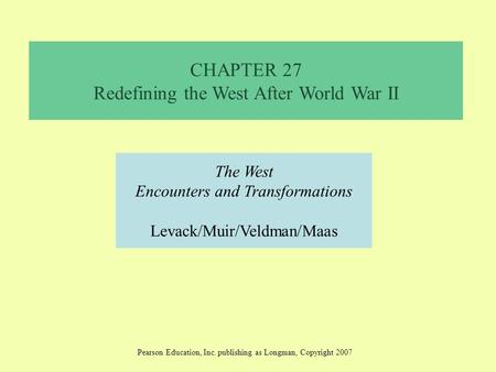 CHAPTER 27 Redefining the West After World War II The West Encounters and Transformations Levack/Muir/Veldman/Maas Pearson Education, Inc. publishing as.