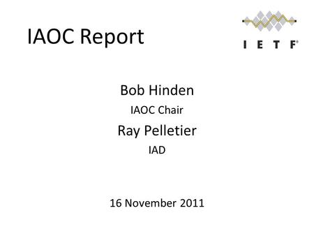 IAOC Report Bob Hinden IAOC Chair Ray Pelletier IAD 16 November 2011.