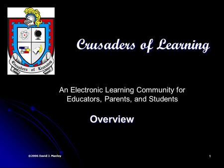 1 Crusaders of Learning Overview ©2006 David J. Manley An Electronic Learning Community for Educators, Parents, and Students.