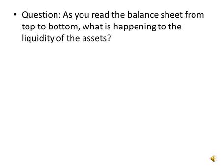 Question: As you read the balance sheet from top to bottom, what is happening to the liquidity of the assets?