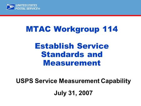 ® MTAC Workgroup 114 Establish Service Standards and Measurement USPS Service Measurement Capability July 31, 2007.
