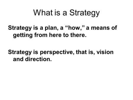 Strategy is a plan, a “how,” a means of getting from here to there. Strategy is perspective, that is, vision and direction. What is a Strategy.