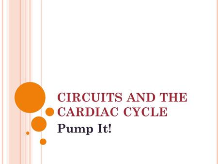 CIRCUITS AND THE CARDIAC CYCLE Pump It!. RECALL THE HEART A series of FOURS : 4 CHAMBERS: two ATRIA and two VENTRICLES 4 VALVES: two ATRIOVENTRICULAR.