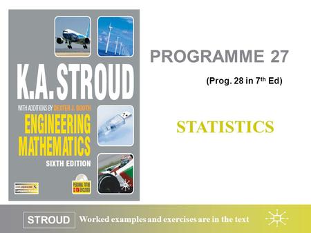 Worked examples and exercises are in the text STROUD (Prog. 28 in 7 th Ed) PROGRAMME 27 STATISTICS.