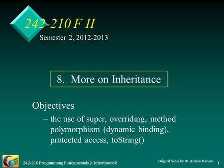 242-210 Programming Fundamentals 2: Inheritance/8 1 242-210 F II Objectives – –the use of super, overriding, method polymorphism (dynamic binding), protected.