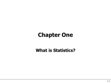 1.1 Chapter One What is Statistics?. 1.2 What is Statistics? “Statistics is a way to get information from data.”