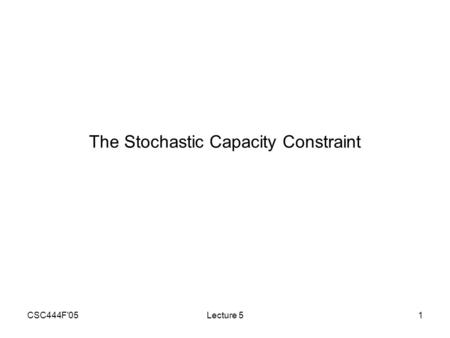 CSC444F'05Lecture 51 The Stochastic Capacity Constraint.