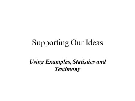 Supporting Our Ideas Using Examples, Statistics and Testimony.