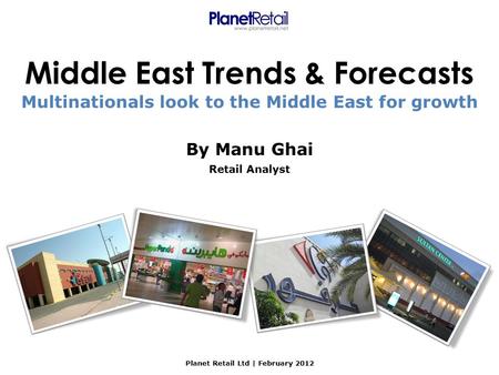 Middle East Trends & Forecasts By Manu Ghai Retail Analyst Planet Retail Ltd | February 2012 Multinationals look to the Middle East for growth.
