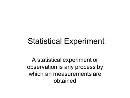 Statistical Experiment A statistical experiment or observation is any process by which an measurements are obtained.
