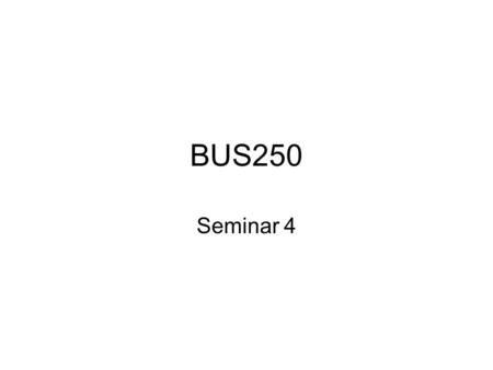BUS250 Seminar 4. Mean: the arithmetic average of a set of data or sum of the values divided by the number of values. Median: the middle value of a data.