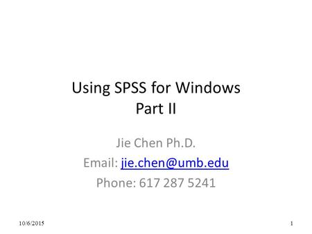 Using SPSS for Windows Part II Jie Chen Ph.D.   Phone: 617 287 5241 10/6/20151.
