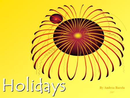 Holidays By Andrea Barela 2007. We have holidays to remember important dates and people.