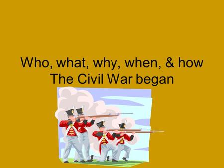 Who, what, why, when, & how The Civil War began. Impact of the Civil War Succession of 7 states Emancipation Proclamation The war at sea Battle of Gettysburg.