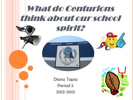 What do Centurions think about our school spirit? Diana Tapia Period 3 2012-2013.