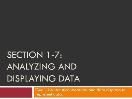 SECTION 1-7: ANALYZING AND DISPLAYING DATA Goal: Use statistical measures and data displays to represent data.