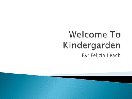 By: Felicia Leach  It is a preschool grade level for students  Students are transferring from home to school.  Its mainly where learning starts for.