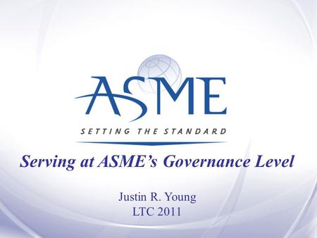Serving at ASME’s Governance Level Justin R. Young LTC 2011.