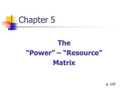 Chapter 5 The “Power” – “Resource” Matrix p. 147.