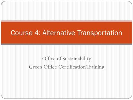 Office of Sustainability Green Office Certification Training Course 4: Alternative Transportation.