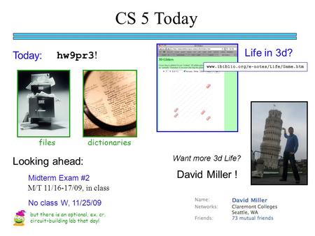 CS 5 Today Today: Midterm Exam #2 M/T 11/16-17/09, in class Life in 3d? filesdictionaries David Miller ! but there is an optional, ex. cr. circuit-building.