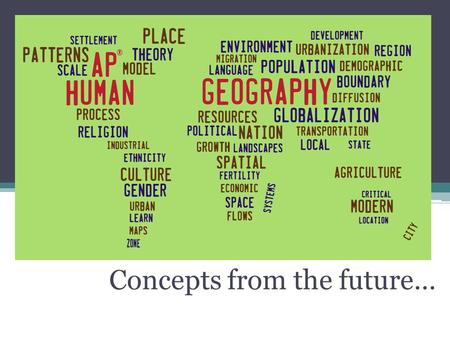 Concepts from the future…. Overview of Basic APHG Concepts Human geography is all about identifying patterns, analyzing statistics and discovering what.