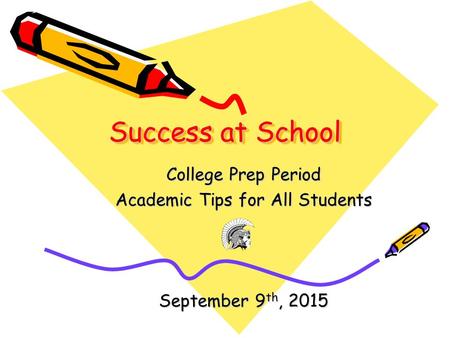 Success at School College Prep Period Academic Tips for All Students September 9 th, 2015.