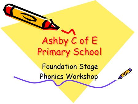 Ashby C of E Primary School Foundation Stage Foundation Stage Phonics Workshop.