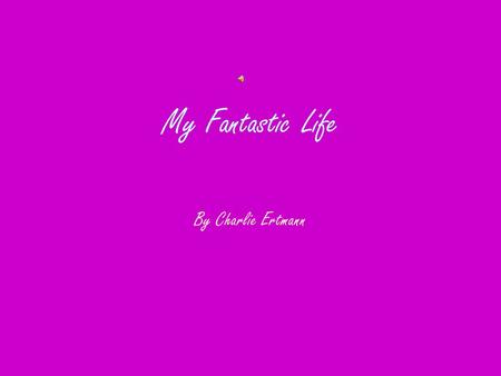 My Fantastic Life By Charlie Ertmann. Facts About Me My birthday is May 4 th. I like pizza,macaroni and cheese and French toast sticks. I am eight.