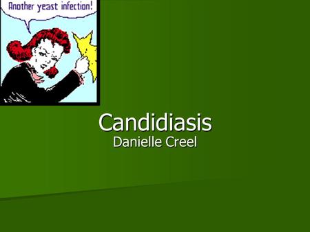 Candidiasis Danielle Creel. Other Names Candidiasis Candidiasis Yeast Infection Yeast Infection Thrush Thrush.