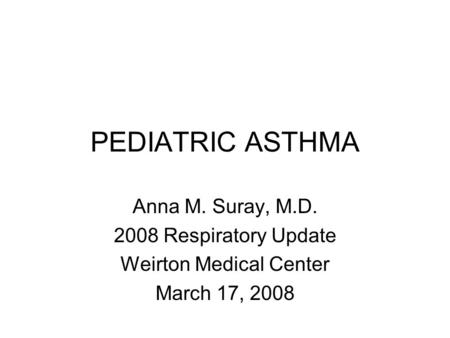 PEDIATRIC ASTHMA Anna M. Suray, M.D. 2008 Respiratory Update Weirton Medical Center March 17, 2008.