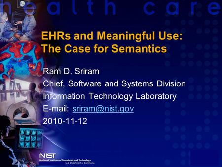 EHRs and Meaningful Use: The Case for Semantics Ram D. Sriram Chief, Software and Systems Division Information Technology Laboratory