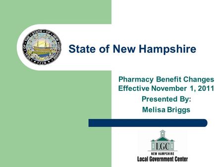 State of New Hampshire Pharmacy Benefit Changes Effective November 1, 2011 Presented By: Melisa Briggs.