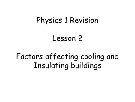 Physics 1 Revision Lesson 2 Factors affecting cooling and Insulating buildings.