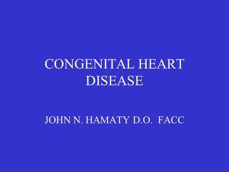 CONGENITAL HEART DISEASE JOHN N. HAMATY D.O. FACC.